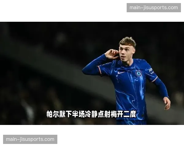 切尔西2-1绝杀热刺，帕尔默第94分钟点射命中
